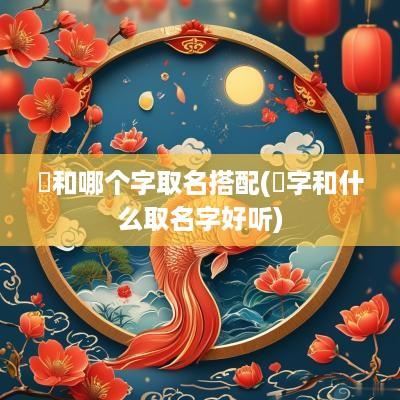 鋆和哪个字取名搭配(杙字和什么取名字好听)