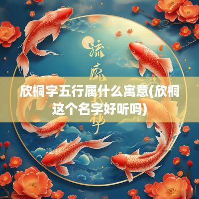 欣桐字五行属什么寓意(欣桐这个名字好听吗)