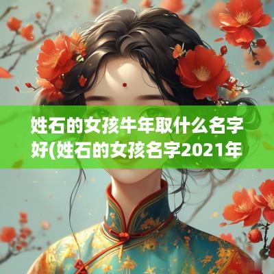 姓石的女孩蛇年取什么名字好(姓石的女孩名字2025年出生)