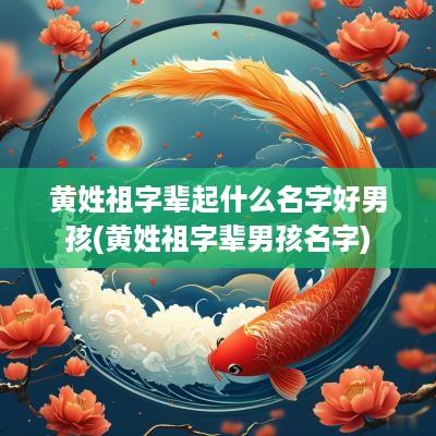 黄姓祖字辈起什么名字好男孩(黄姓祖字辈男孩名字)