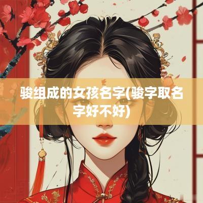 骏组成的女孩名字(骏字取名字好不好)