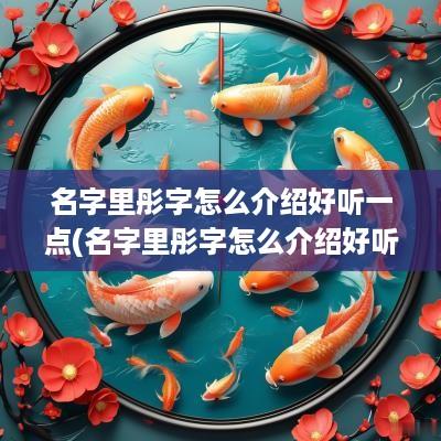 名字里彤字怎么介绍好听一点(名字里彤字怎么介绍好听点)