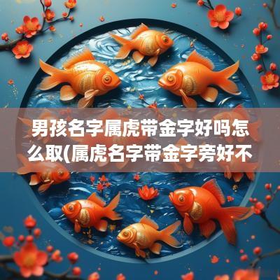 男孩名字属虎带金字好吗怎么取(属虎名字带金字旁好不好)