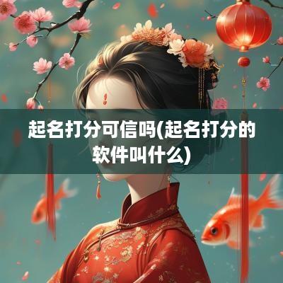 起名打分可信吗(起名打分的软件叫什么)