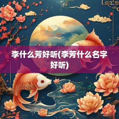李什么芳好听(李芳什么名字好听)