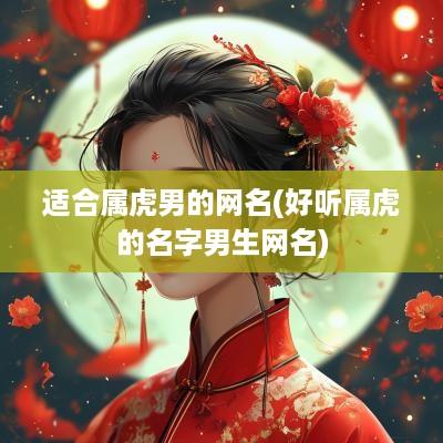 适合属虎男的网名(好听属虎的名字男生网名)