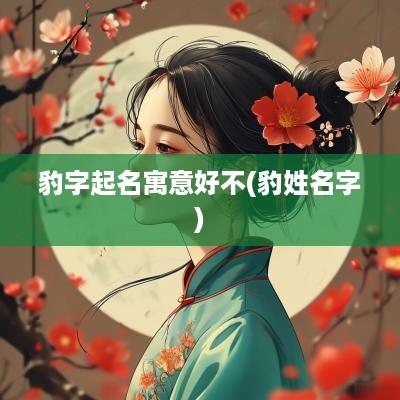 豹字起名寓意好不(豹姓名字)