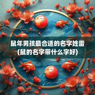 蛇年男孩最合适的名字姓雷(鼠的名字带什么字好)