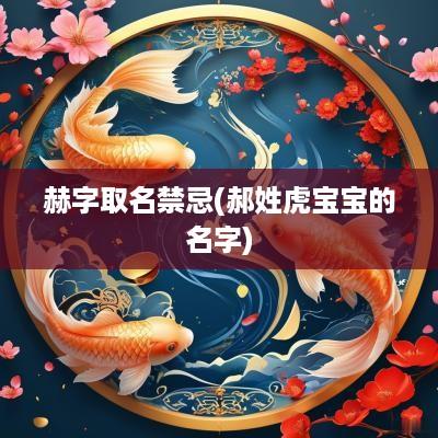 赫字取名禁忌(郝姓虎宝宝的名字)