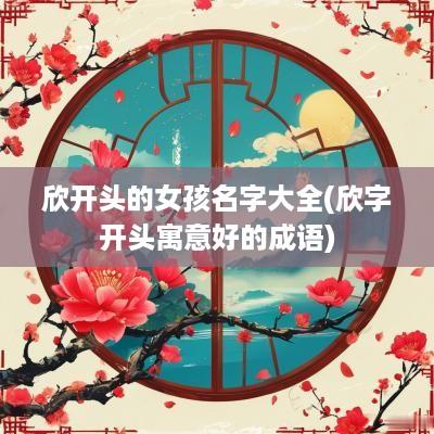 欣开头的女孩名字大全(欣字开头寓意好的成语)