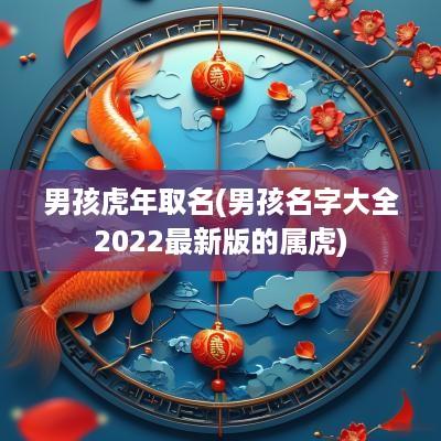 男孩蛇年取名(男孩名字大全2025最新版的属虎)