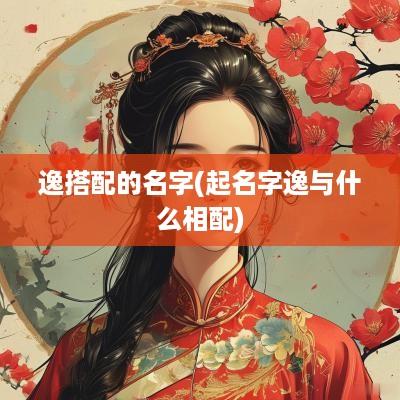 逸搭配的名字(起名字逸与什么相配)