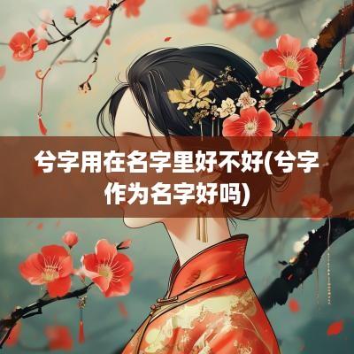兮字用在名字里好不好(兮字作为名字好吗)
