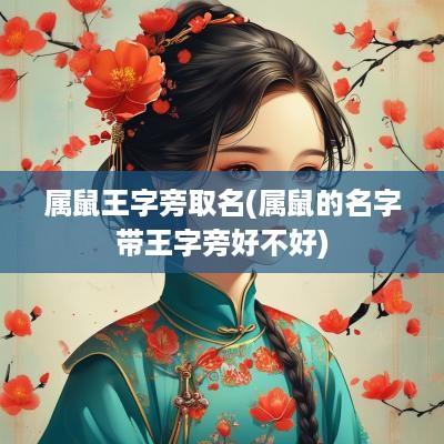 属鼠王字旁取名(属鼠的名字带王字旁好不好)
