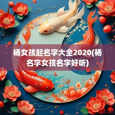 杨女孩起名字大全2025(杨名字女孩名字好听)