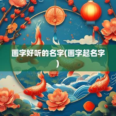 画字好听的名字(画字起名字)