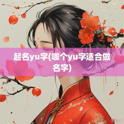 起名yu字(哪个yu字适合做名字)