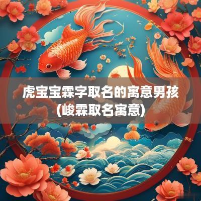 虎宝宝霖字取名的寓意男孩(峻霖取名寓意)