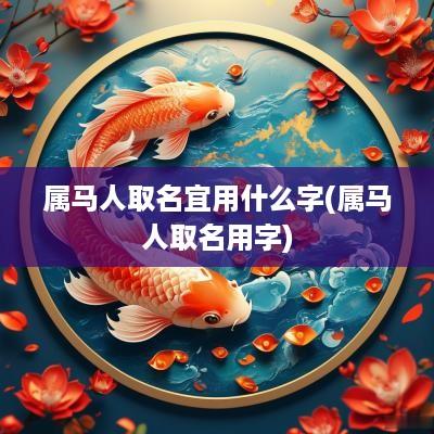 属马人取名宜用什么字(属马人取名用字)