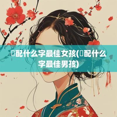 赟配什么字最佳女孩(赟配什么字最佳男孩)