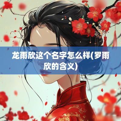 龙雨欣这个名字怎么样(罗雨欣的含义)