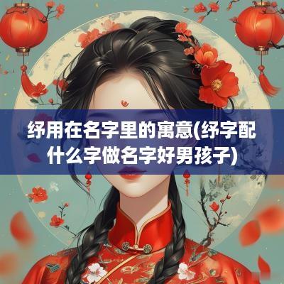 纾用在名字里的寓意(纾字配什么字做名字好男孩子)