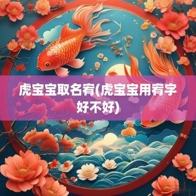 虎宝宝取名宥(虎宝宝用宥字好不好)