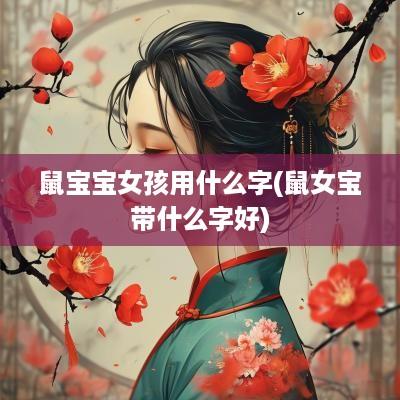 鼠宝宝女孩用什么字(鼠女宝带什么字好)