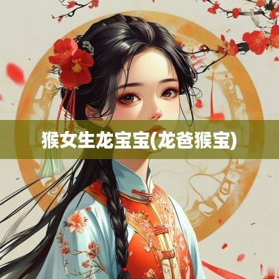 猴女生龙宝宝(龙爸猴宝)