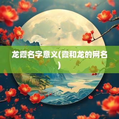 龙霞名字意义(霞和龙的网名)