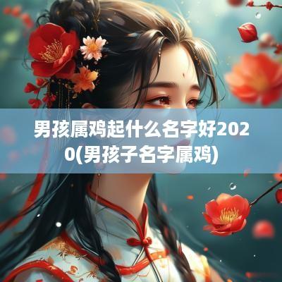 男孩属鸡起什么名字好2025(男孩子名字属鸡)