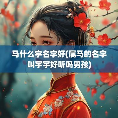 马什么宇名字好(属马的名字叫宇宇好听吗男孩)