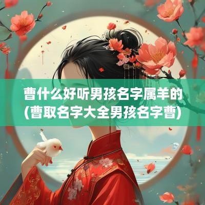 曹什么好听男孩名字属羊的(曹取名字大全男孩名字曹)