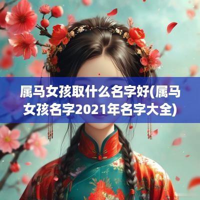 属马女孩取什么名字好(属马女孩名字2025年名字大全)