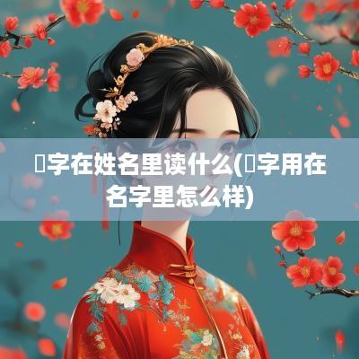 菛字在姓名里读什么(炣字用在名字里怎么样)