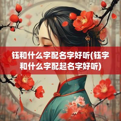钰和什么字配名字好听(钰字和什么字配起名字好听)