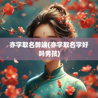 亦字取名弊端(亦字取名字好吗男孩)