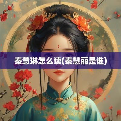秦慧琳怎么读(秦慧丽是谁)