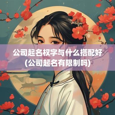 公司起名权字与什么搭配好(公司起名有限制吗)