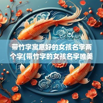 带竹字寓意好的女孩名字两个字(带竹字的女孩名字唯美)