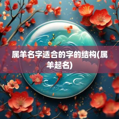 属羊名字适合的字的结构(属羊起名)