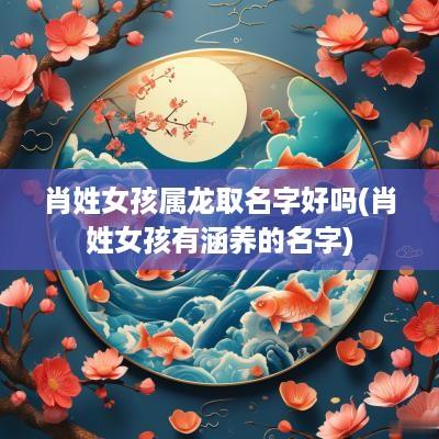 肖姓女孩属龙取名字好吗(肖姓女孩有涵养的名字)
