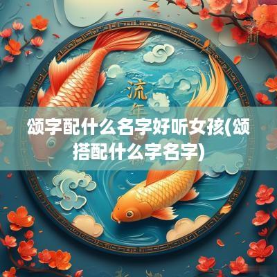 颂字配什么名字好听女孩(颂搭配什么字名字)