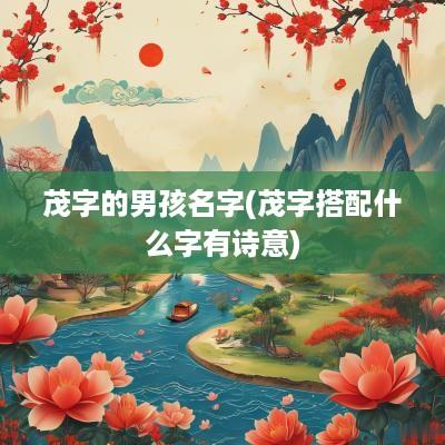 茂字的男孩名字(茂字搭配什么字有诗意)