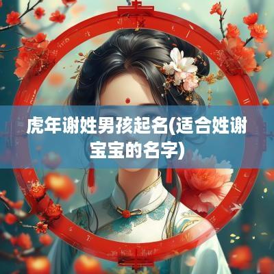 蛇年谢姓男孩起名(适合姓谢宝宝的名字)