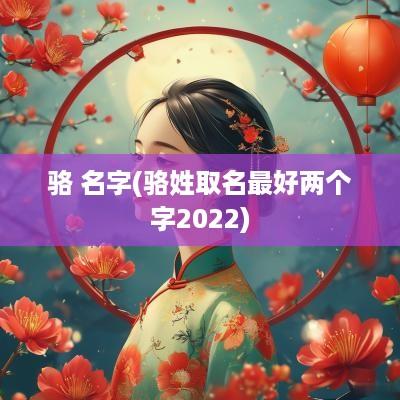 骆 名字(骆姓取名最好两个字2025)