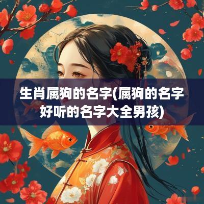 生肖属狗的名字(属狗的名字好听的名字大全男孩)