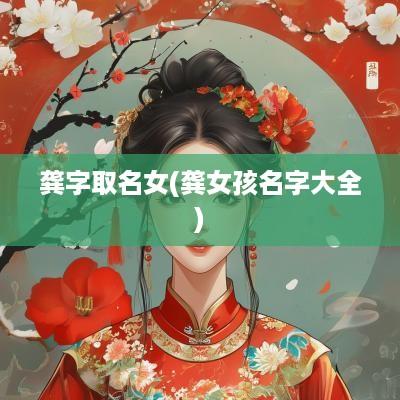 龚字取名女(龚女孩名字大全)