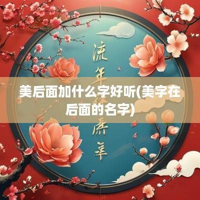 美后面加什么字好听(美字在后面的名字)