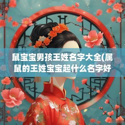鼠宝宝男孩王姓名字大全(属鼠的王姓宝宝起什么名字好)